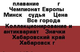 13.1) плавание :  1976 г - Чемпионат Европы - Минск  (судья) › Цена ­ 249 - Все города Коллекционирование и антиквариат » Значки   . Хабаровский край,Хабаровск г.